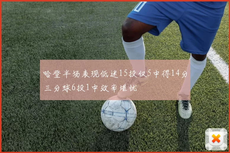 哈登半场表现低迷15投仅5中得14分三分球6投1中效率堪忧