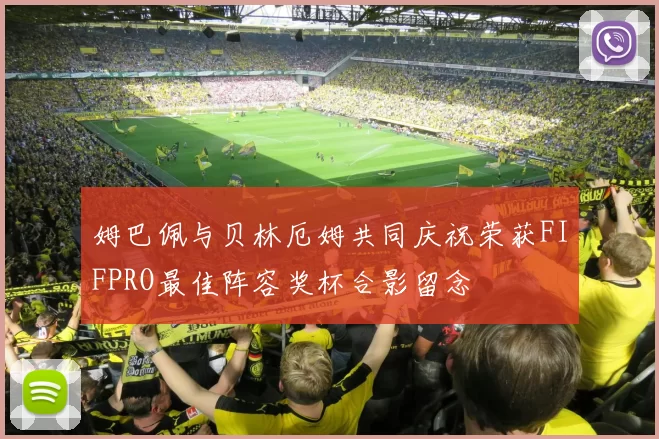 姆巴佩与贝林厄姆共同庆祝荣获FIFPRO最佳阵容奖杯合影留念