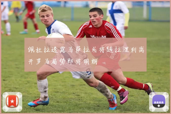 佩杜拉透露马萨拉或将随拉涅利离开罗马局势即将明朗