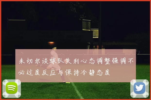 米切尔谈球队失利心态调整强调不必过度反应与保持冷静态度