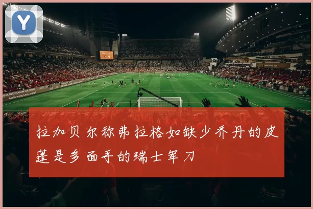 拉加贝尔称弗拉格如缺少乔丹的皮蓬是多面手的瑞士军刀