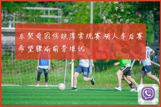 东契奇因伤缺席常规赛湖人季后赛希望骤减前景堪忧